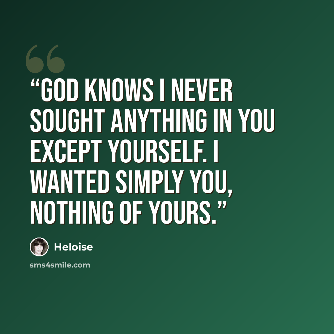“God knows I never sought anything in you except yourself. I wanted simply you, nothing of yours.” quote by Heloise