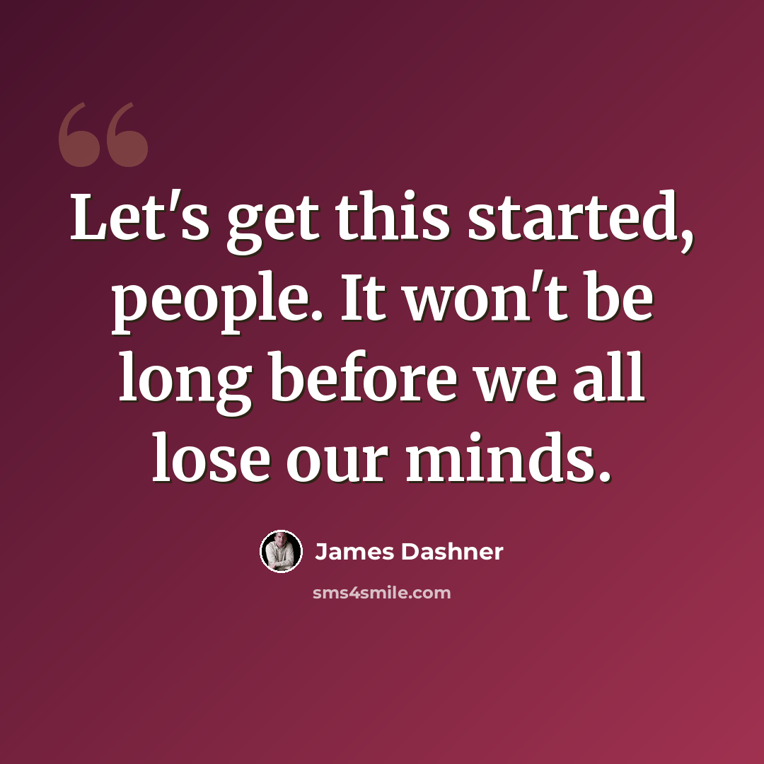“Let's get this started, people. It won't be long before we all lose our minds.” quote by James Dashner