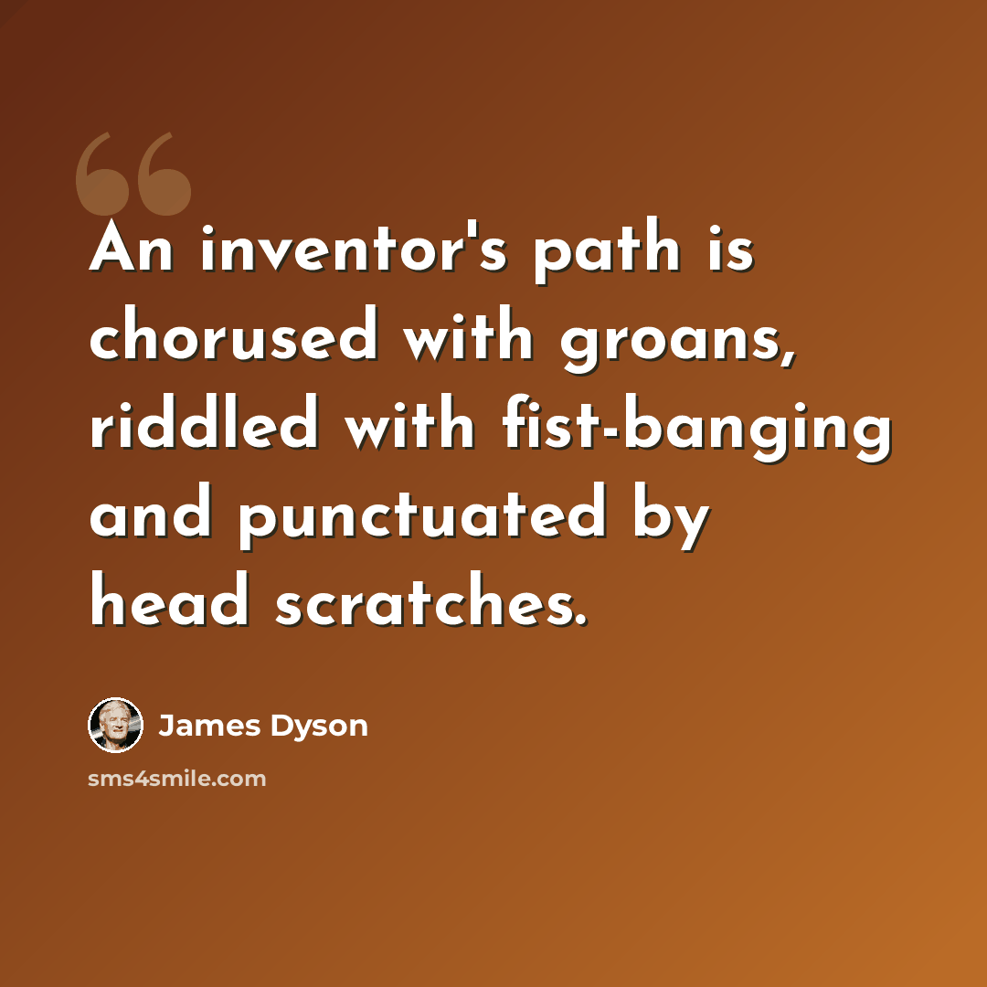 “An inventor's path is chorused with groans, riddled with fist-banging and punctuated by head scratches.” quote by James Dyson