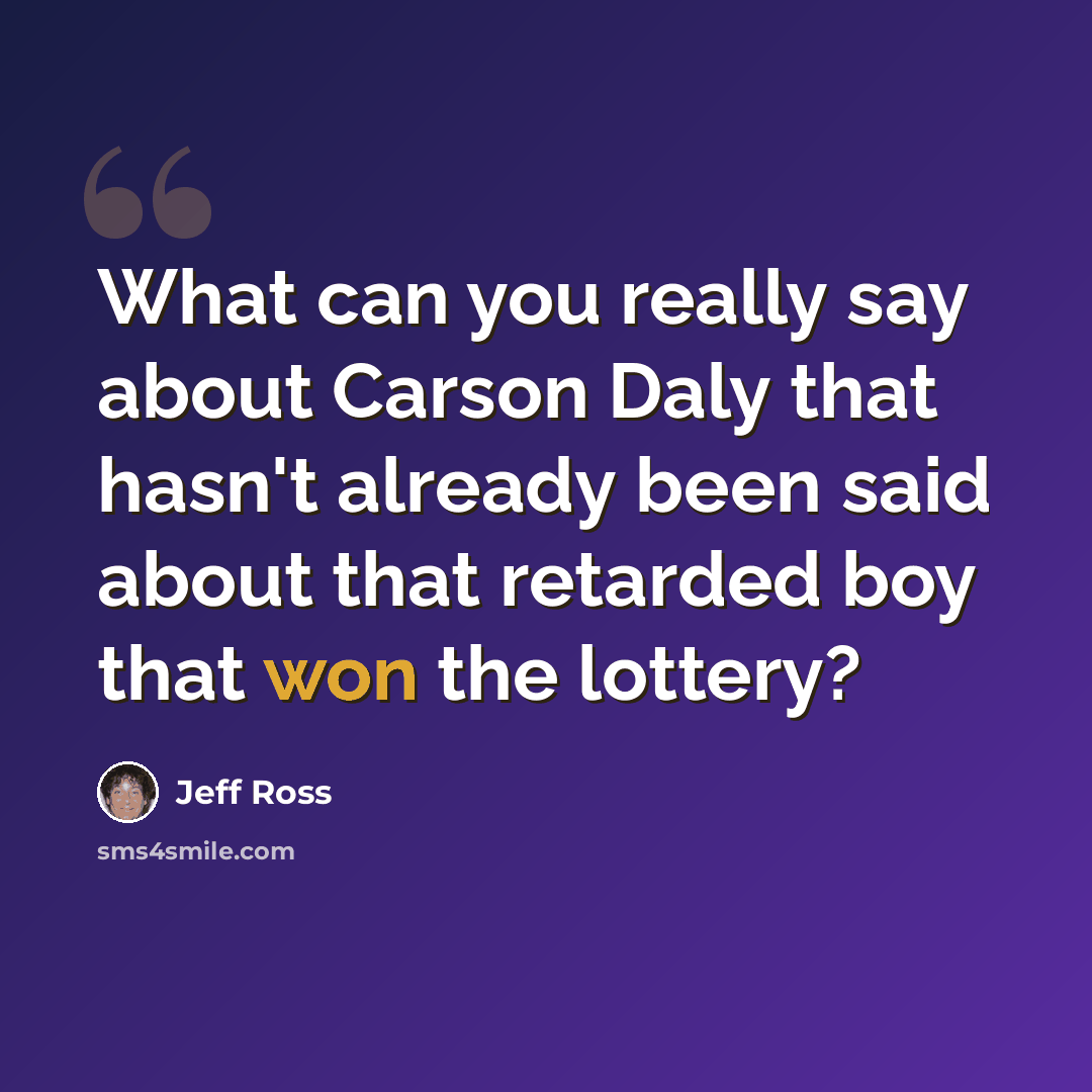 “What can you really say about Carson Daly that hasn't already been said about that retarded boy that won the lottery?” quote by Jeff Ross