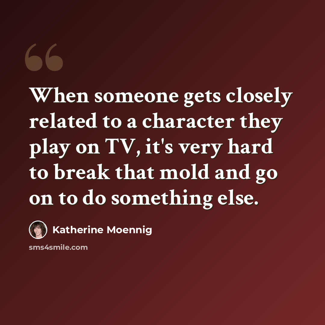 “When someone gets closely related to a character they play on TV, it's very hard to break that mold and go on to do something else.” quote by Katherine Moennig