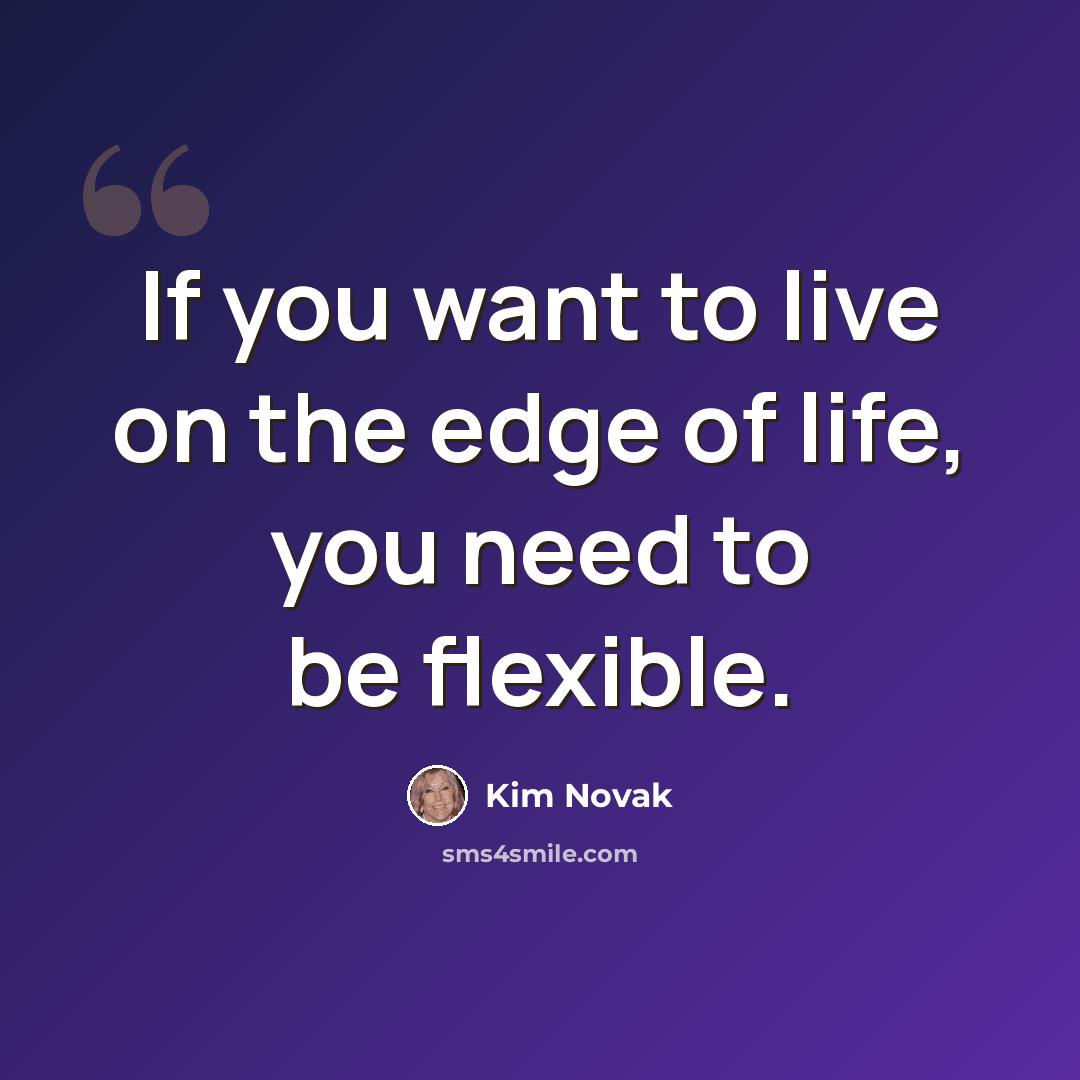 “If you want to live on the edge of life, you need to be flexible.” quote by Kim Novak