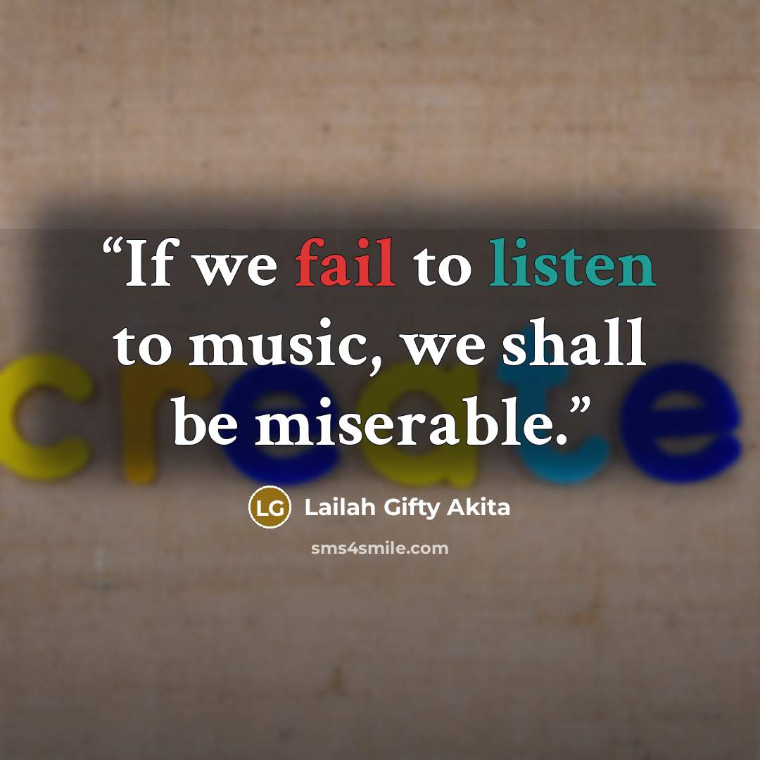 “If we fail to listen to music, we shall be miserable.” quote by Lailah Gifty Akita