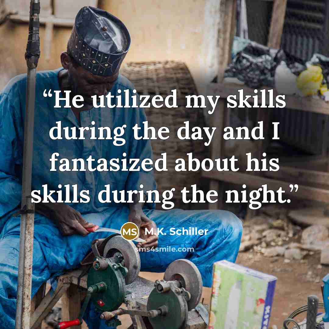 “He utilized my skills during the day and I fantasized about his skills during the night.” quote by M.K. Schiller