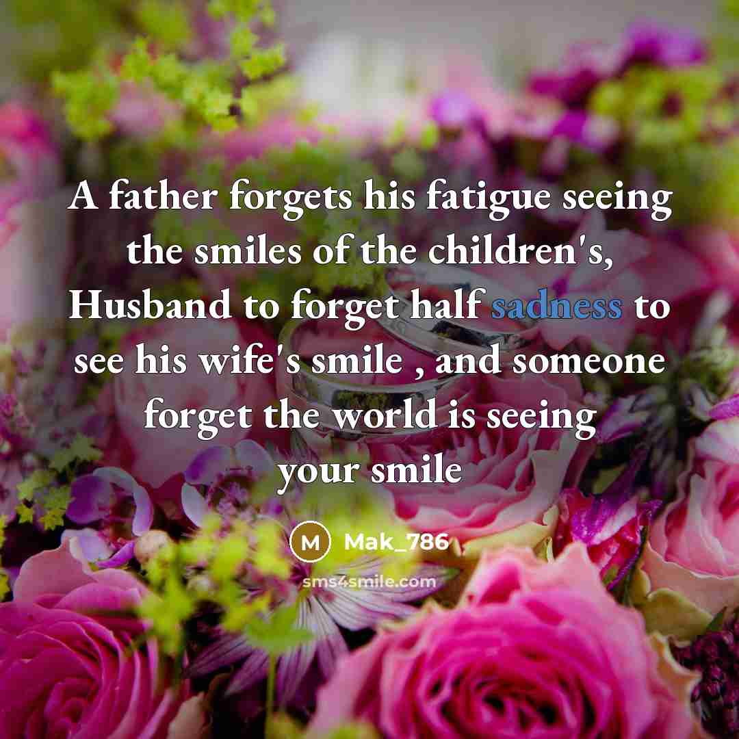 “A father forgets his fatigue seeing the smiles of the children's, Husband to forget half sadness to see his wife's smile , and someone forget the world is seeing your smile” quote by Mak_786