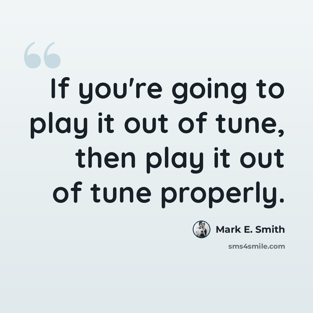 “If you're going to play it out of tune, then play it out of tune properly.” quote by Mark E. Smith