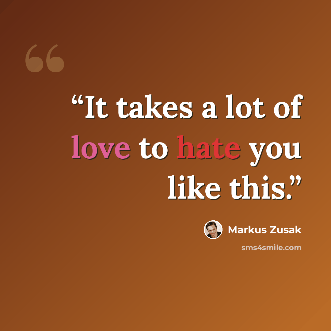 “It takes a lot of love to hate you like this.” quote by Markus Zusak