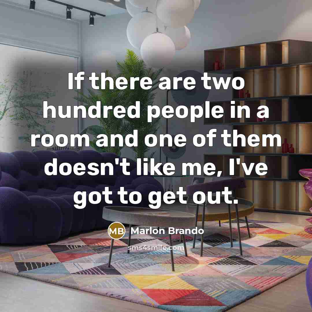 “If there are two hundred people in a room and one of them doesn't like me, I've got to get out.” quote by Marlon Brando