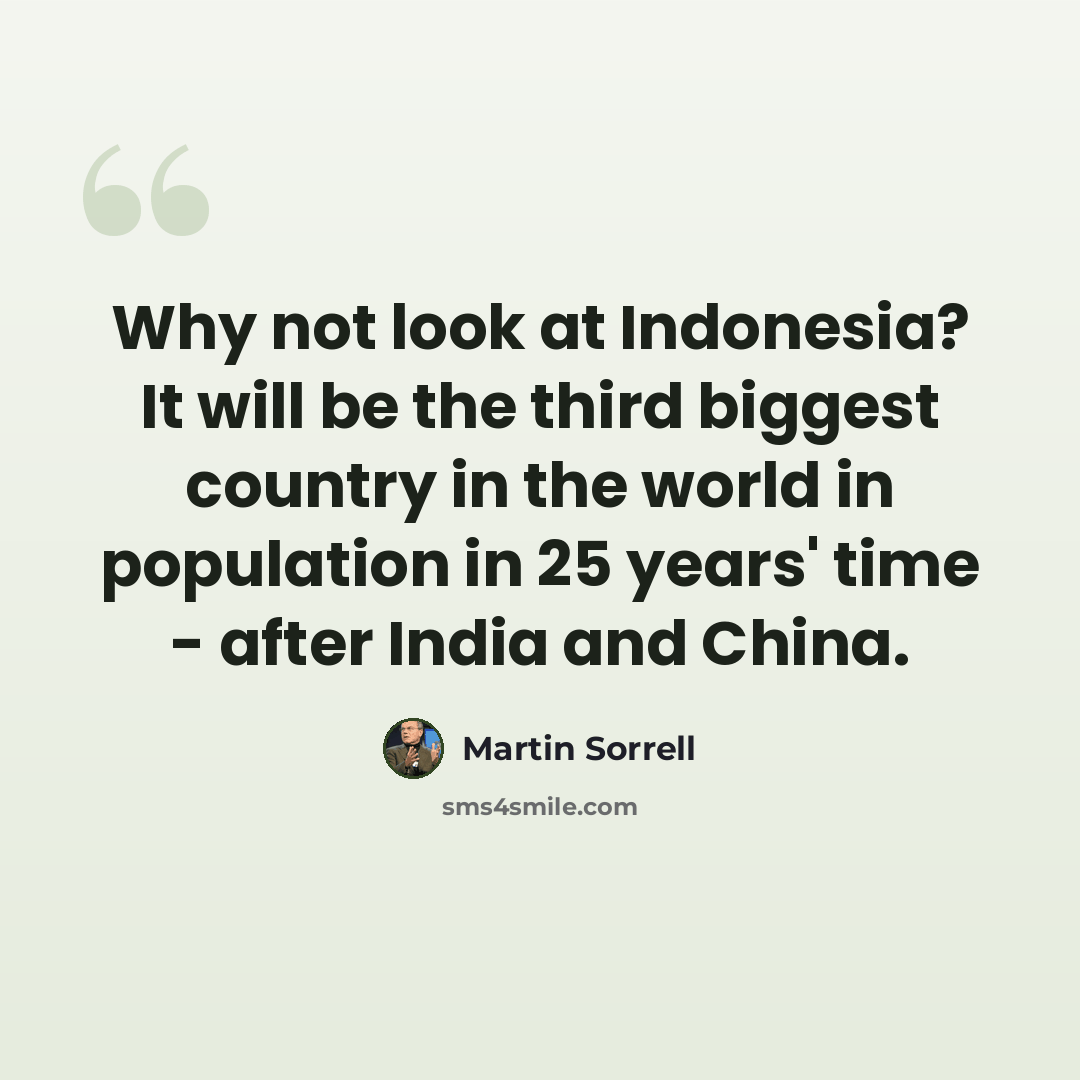 “Why not look at Indonesia? It will be the third biggest country in the world in population in 25 years' time - after India and China.” quote by Martin Sorrell