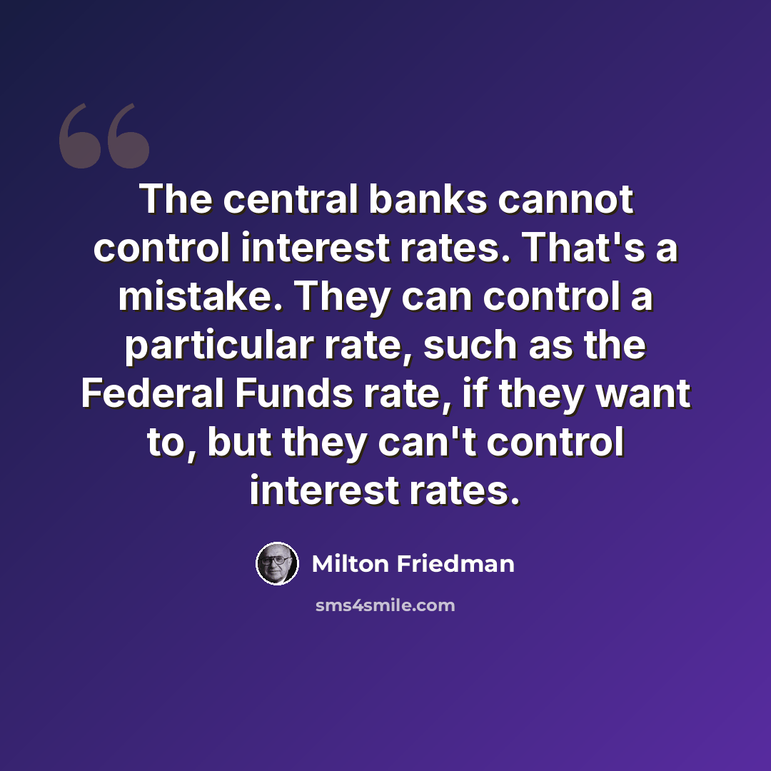 “The central banks cannot control interest rates. That's a mistake. They can control a particular rate, such as the Federal Funds rate, if they want to, but they can't control interest rates.” quote by Milton Friedman