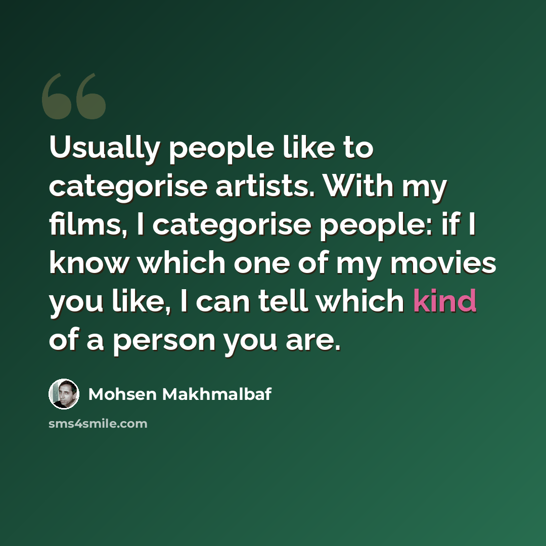 “Usually people like to categorise artists. With my films, I categorise people: if I know which one of my movies you like, I can tell which kind of a person you are.” quote by Mohsen Makhmalbaf