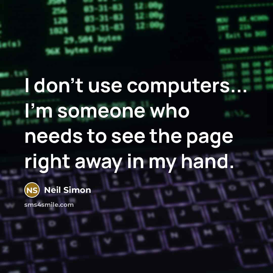 “I don't use computers... I'm someone who needs to see the page right away in my hand.” quote by Neil Simon