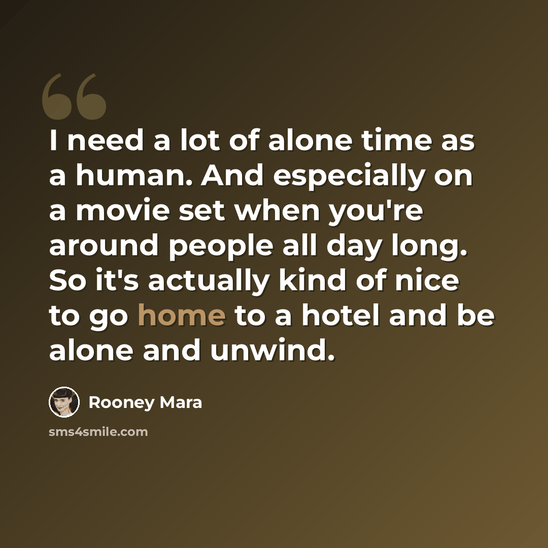 “I need a lot of alone time as a human. And especially on a movie set when you're around people all day long. So it's actually kind of nice to go home to a hotel and be alone and unwind.” quote by Rooney Mara