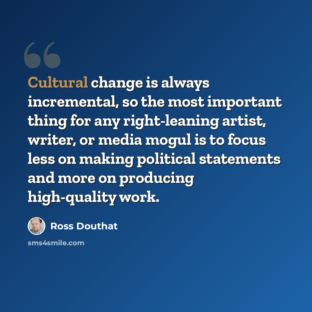 “Cultural change is always incremental, so the most important thing for any right-leaning artist, writer, or media mogul is to focus less on making political statements and more on producing high-quality work.” quote by Ross Douthat
