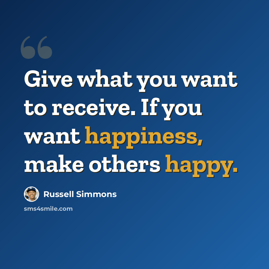 “Give what you want to receive. If you want happiness, make others happy.” quote by Russell Simmons