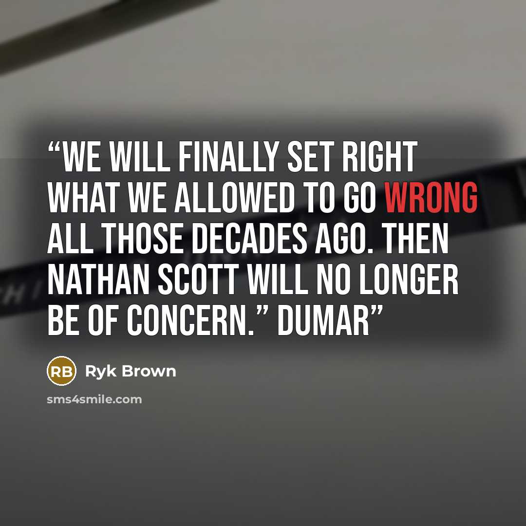 “We will finally set right what we allowed to go wrong all those decades ago. Then Nathan Scott will no longer be of concern.” Dumar” quote by Ryk Brown