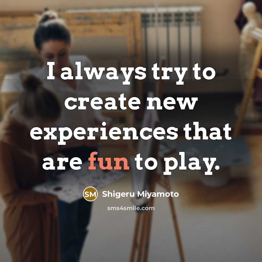 “I always try to create new experiences that are fun to play.” quote by Shigeru Miyamoto