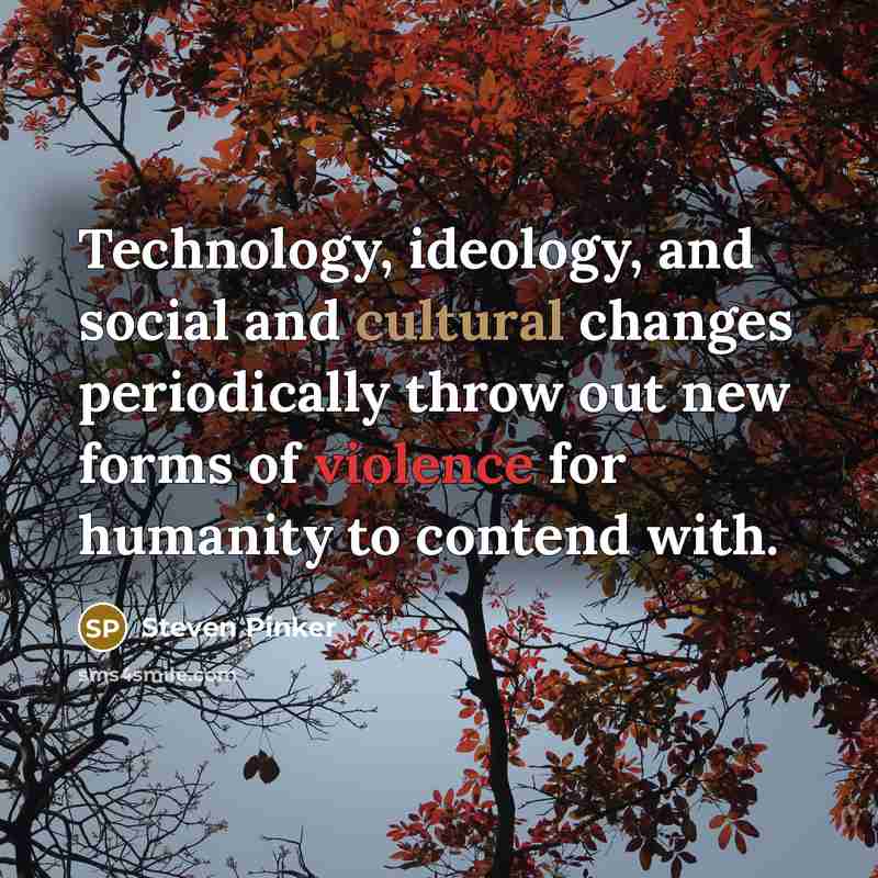 “Technology, ideology, and social and cultural changes periodically throw out new forms of violence for humanity to contend with.” quote by Steven Pinker