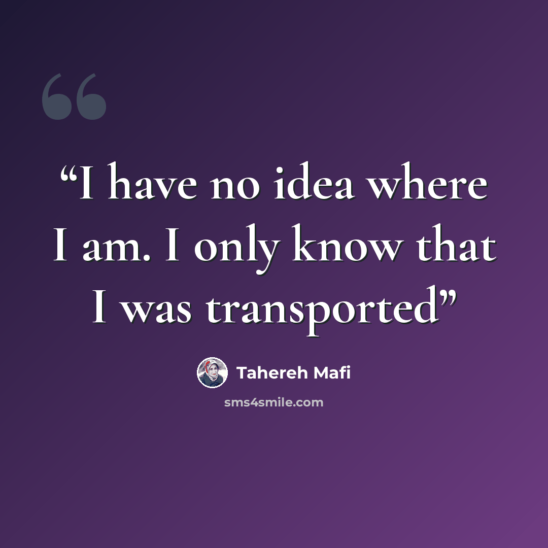 “I have no idea where I am. I only know that I was transported” quote by Tahereh Mafi