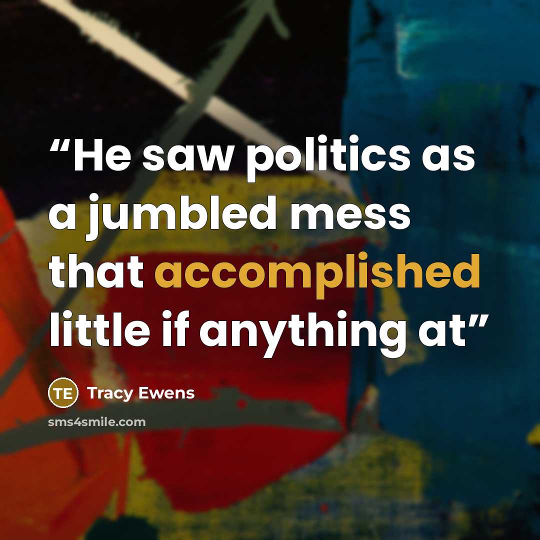 “He saw politics as a jumbled mess that accomplished little if anything at” quote by Tracy Ewens