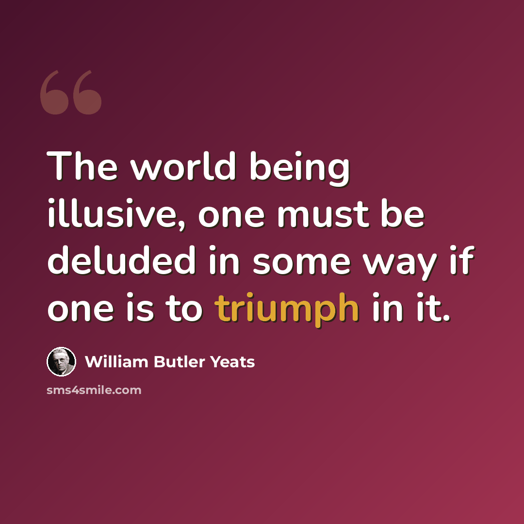 “The world being illusive, one must be deluded in some way if one is to triumph in it.” quote by William Butler Yeats