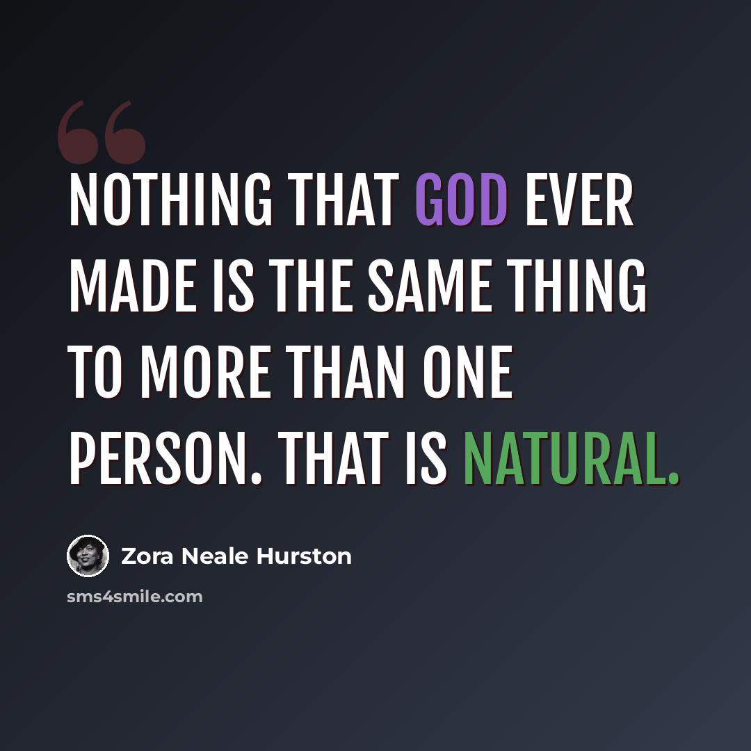 “Nothing that God ever made is the same thing to more than one person. That is natural.” quote by Zora Neale Hurston