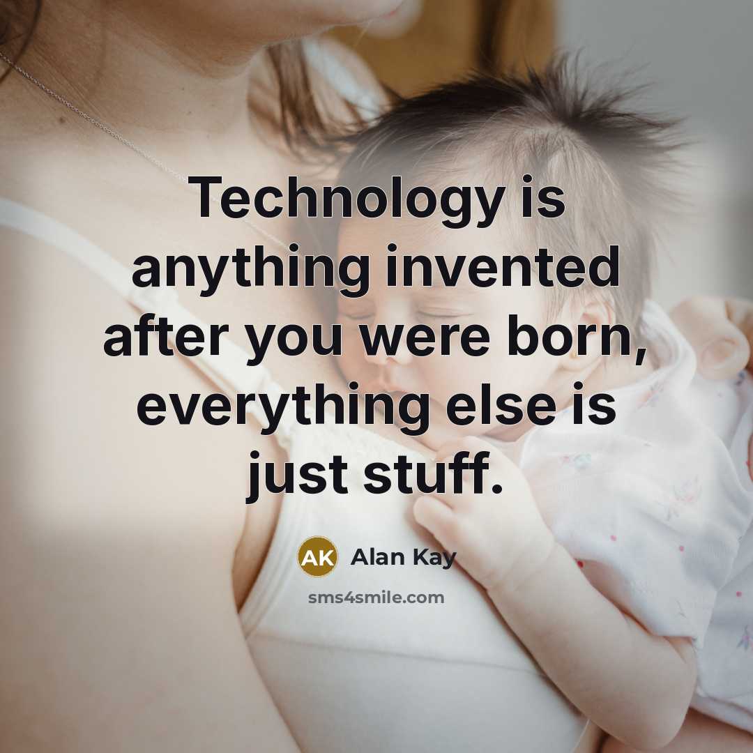 “Technology is anything invented after you were born, everything else is just stuff.” quote by Alan Kay