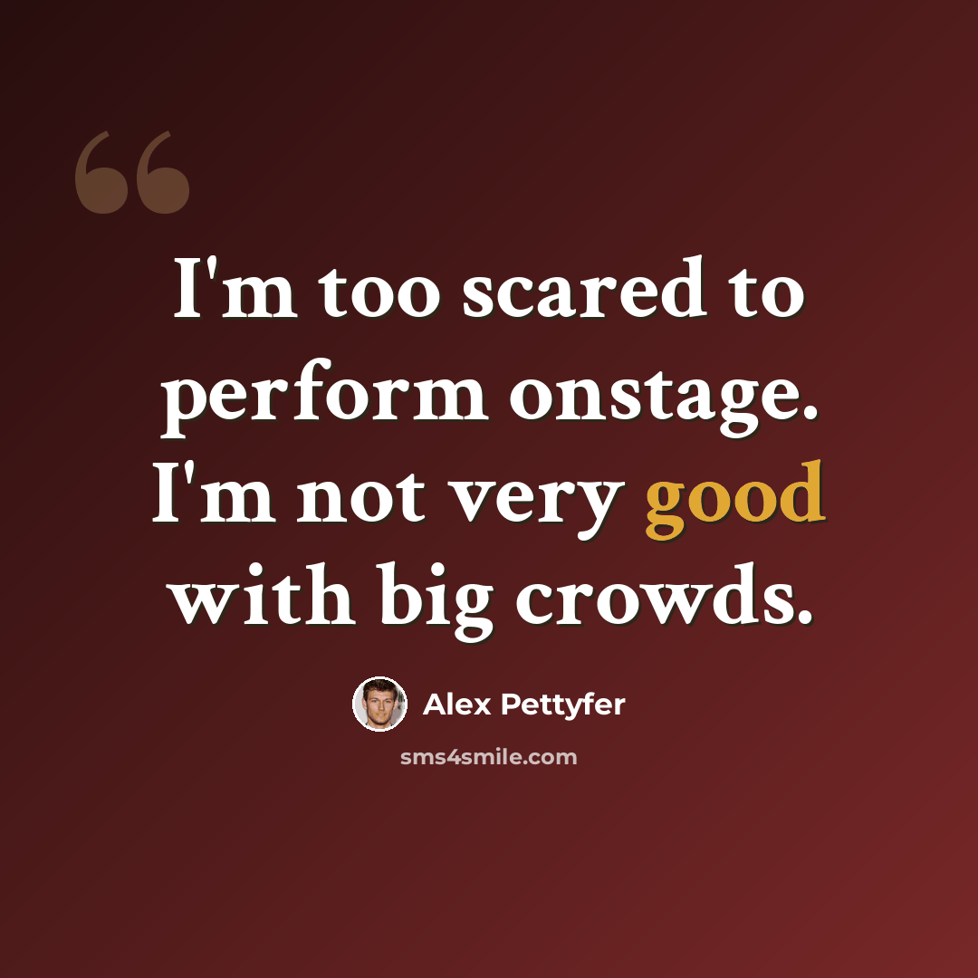 “I'm too scared to perform onstage. I'm not very good with big crowds.” quote by Alex Pettyfer