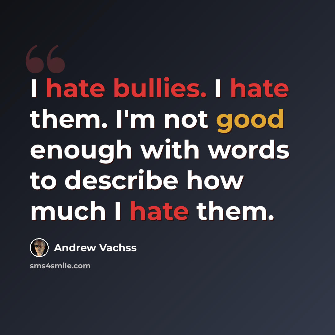 “I hate bullies. I hate them. I'm not good enough with words to describe how much I hate them.” quote by Andrew Vachss