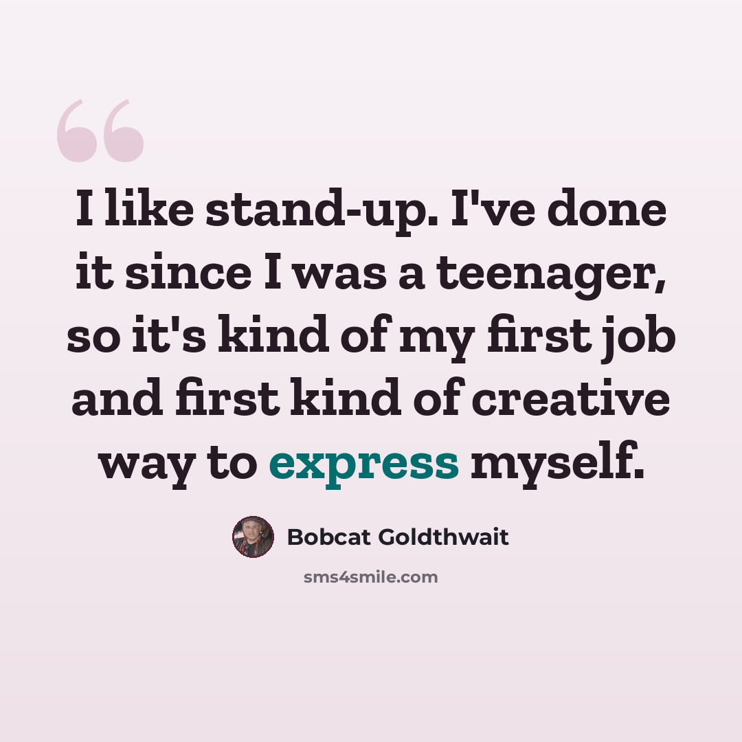 “I like stand-up. I've done it since I was a teenager, so it's kind of my first job and first kind of creative way to express myself.” quote by Bobcat Goldthwait