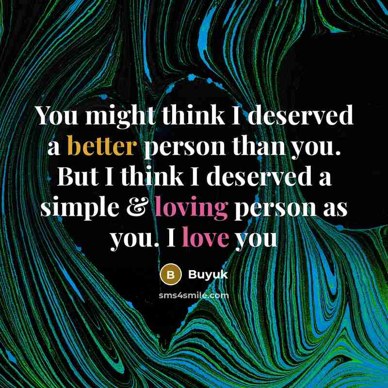 “You might think I deserved a better person than you. But I think I deserved a simple & loving person as you. I love you” quote by Buyuk