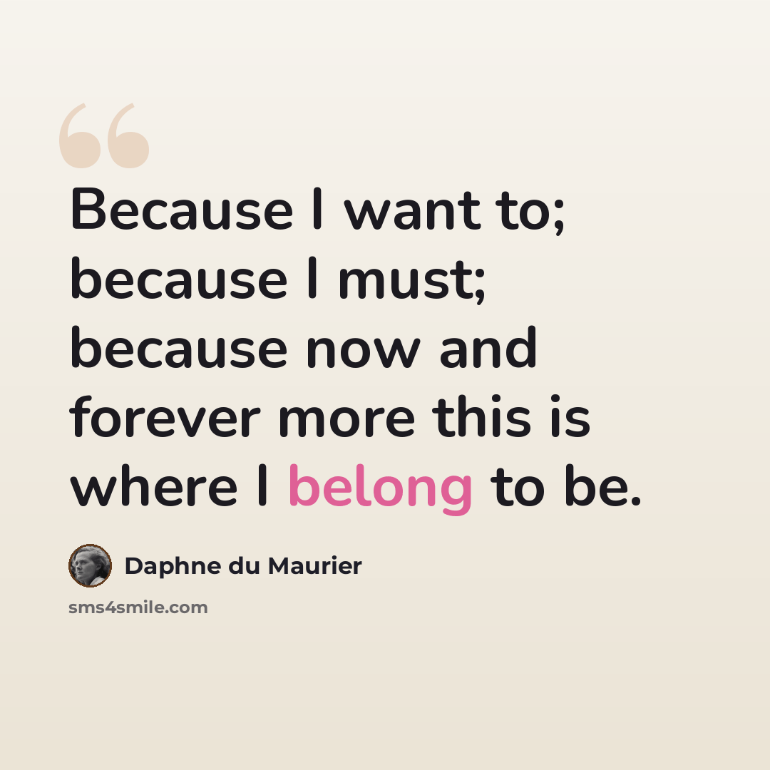 “Because I want to; because I must; because now and forever more this is where I belong to be.” quote by Daphne du Maurier