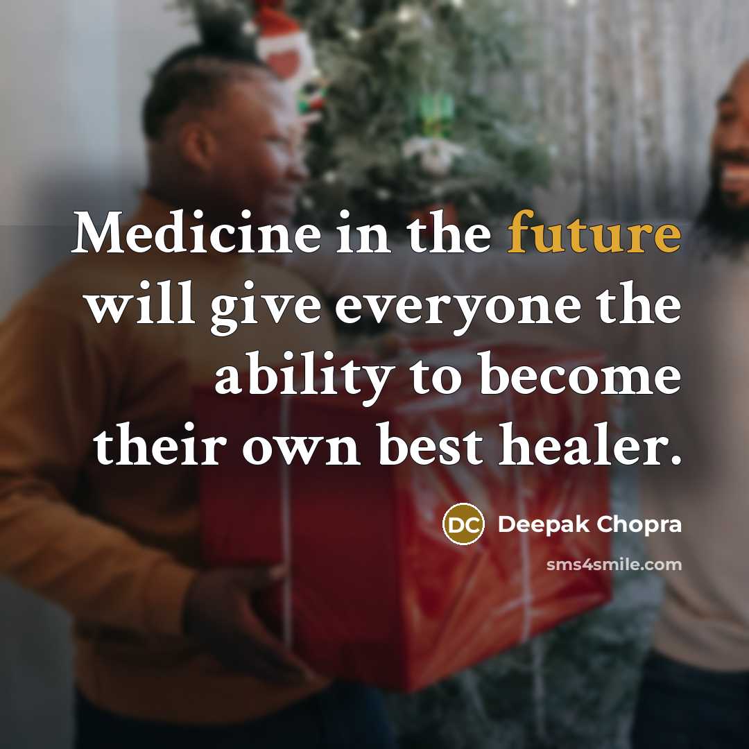 “Medicine in the future will give everyone the ability to become their own best healer.” quote by Deepak Chopra