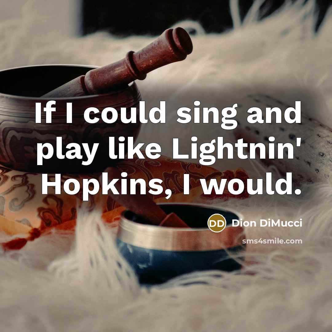 “If I could sing and play like Lightnin' Hopkins, I would.” quote by Dion DiMucci
