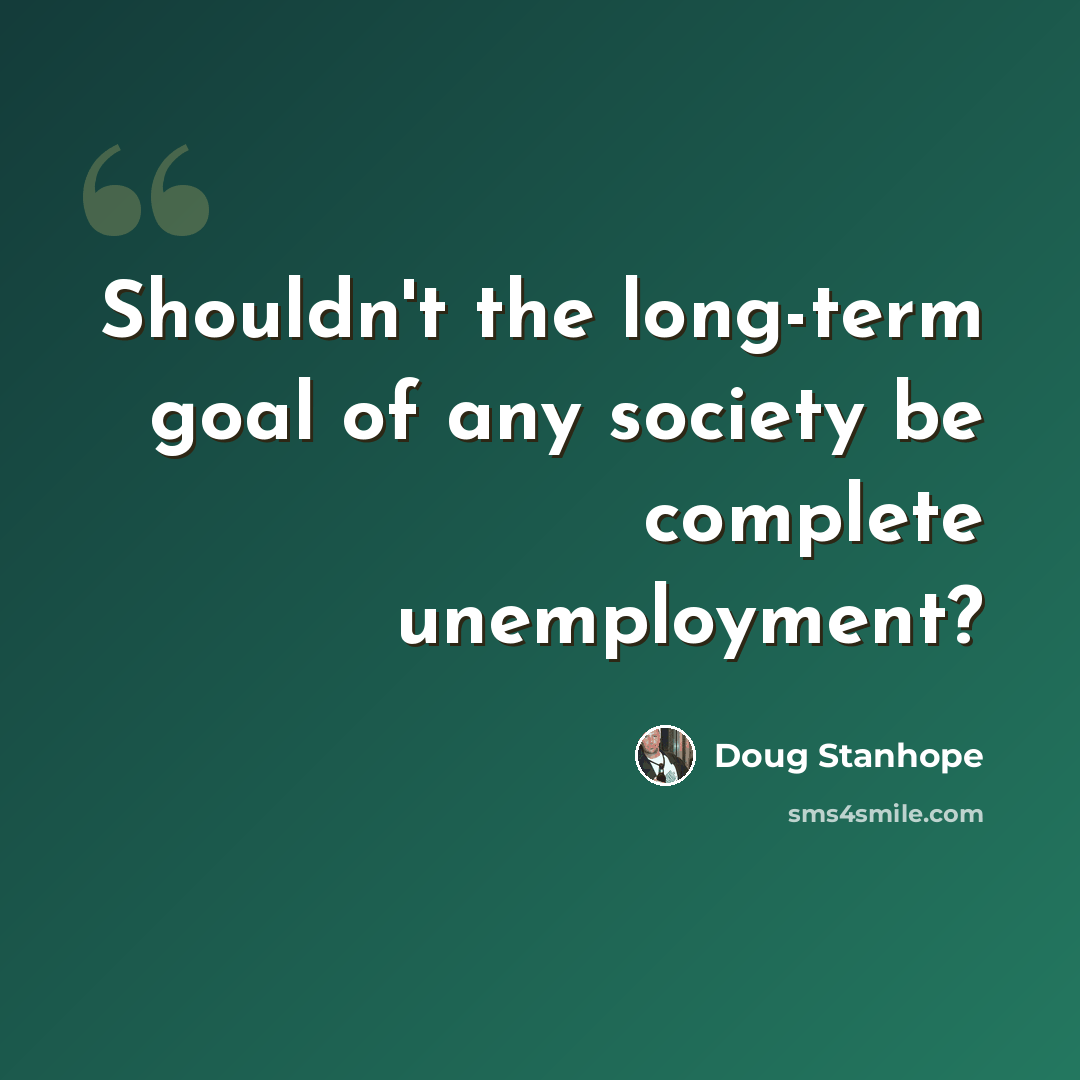 “Shouldn't the long-term goal of any society be complete unemployment?” quote by Doug Stanhope