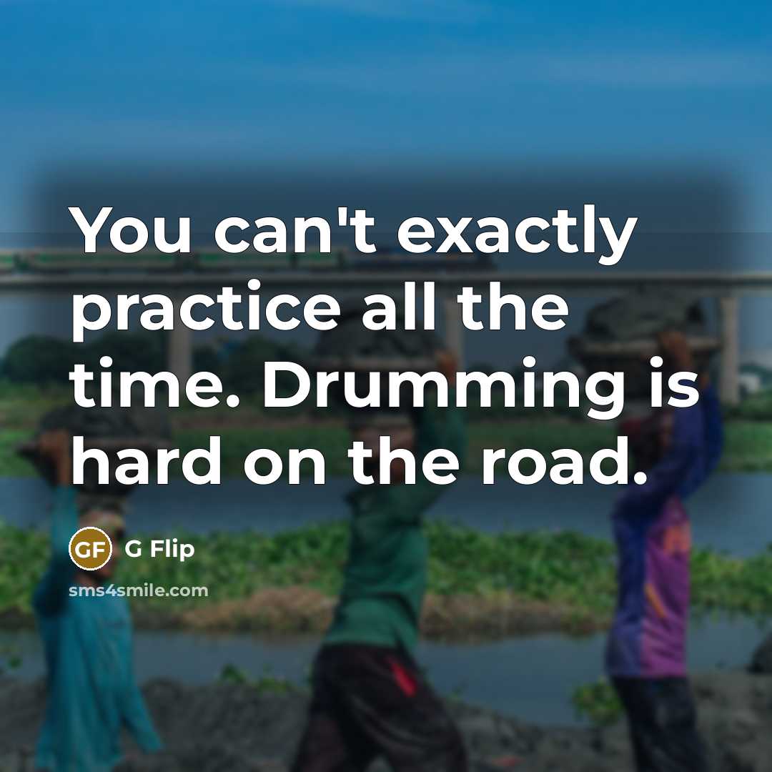 “You can't exactly practice all the time. Drumming is hard on the road.” quote by G Flip