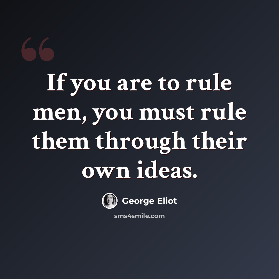 “If you are to rule men, you must rule them through their own ideas.” quote by George Eliot