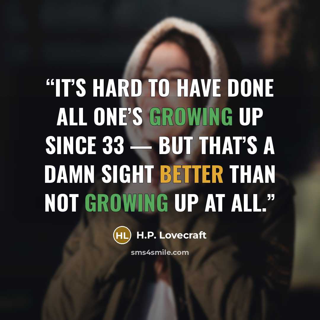 “It’s hard to have done all one’s growing up since 33 — but that’s a damn sight better than not growing up at all.” quote by H.P. Lovecraft
