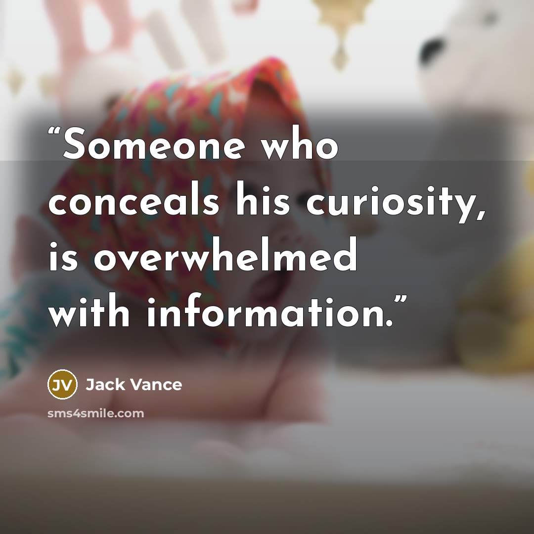 “Someone who conceals his curiosity, is overwhelmed with information.” quote by Jack Vance