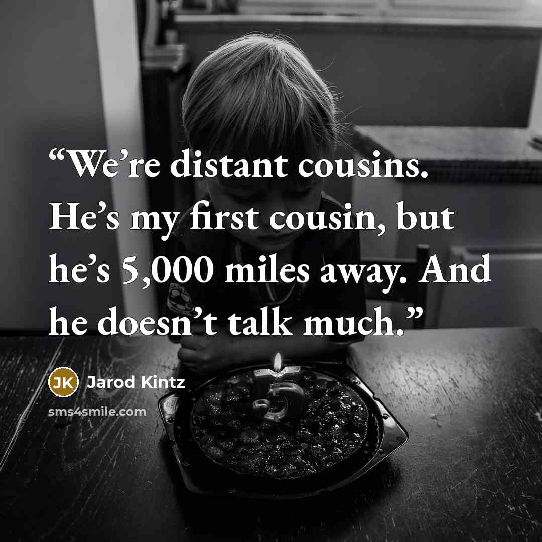 “We’re distant cousins. He’s my first cousin, but he’s 5,000 miles away. And he doesn’t talk much.” quote by Jarod Kintz