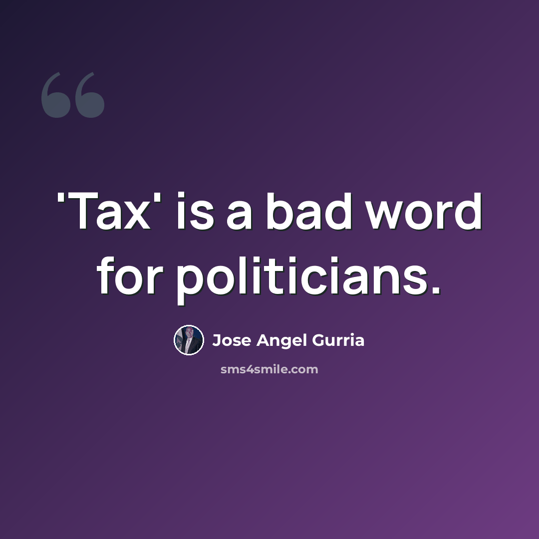 “'Tax' is a bad word for politicians.” quote by Jose Angel Gurria
