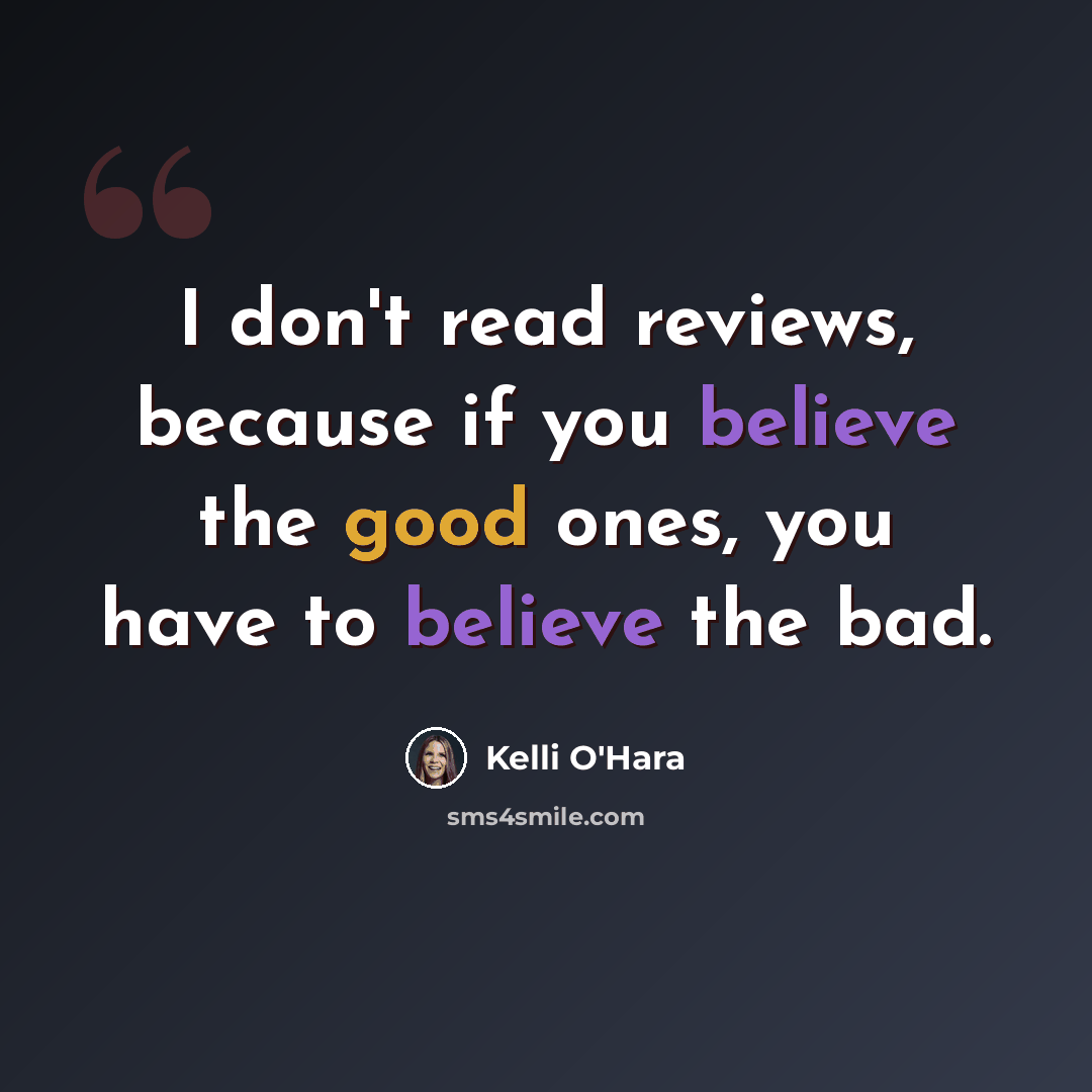 “I don't read reviews, because if you believe the good ones, you have to believe the bad.” quote by Kelli O'Hara