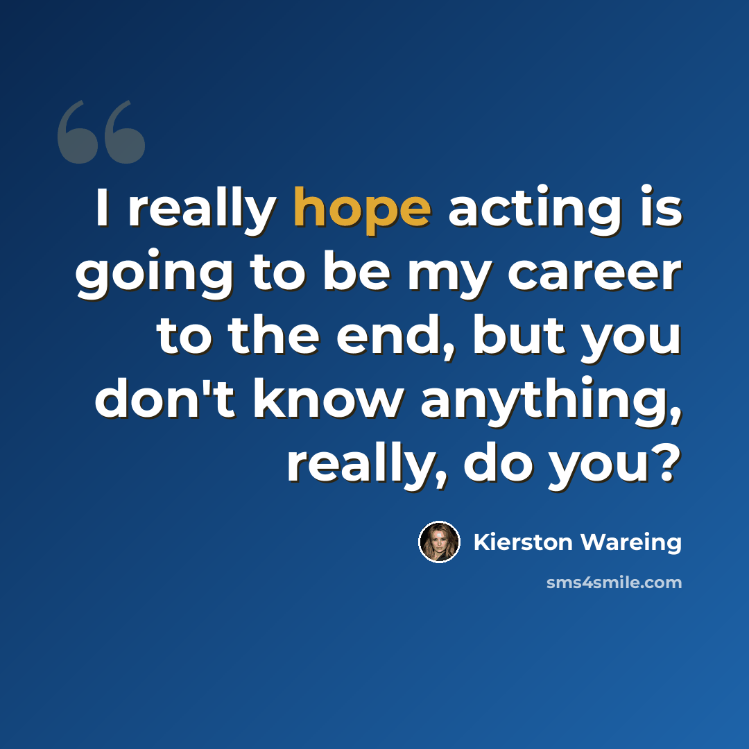 “I really hope acting is going to be my career to the end, but you don't know anything, really, do you?” quote by Kierston Wareing