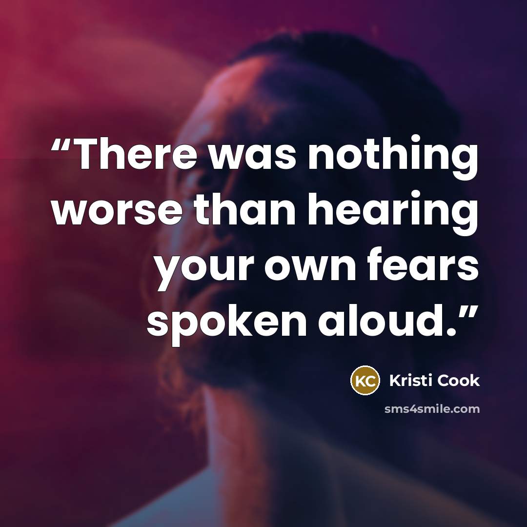 “There was nothing worse than hearing your own fears spoken aloud.” quote by Kristi Cook