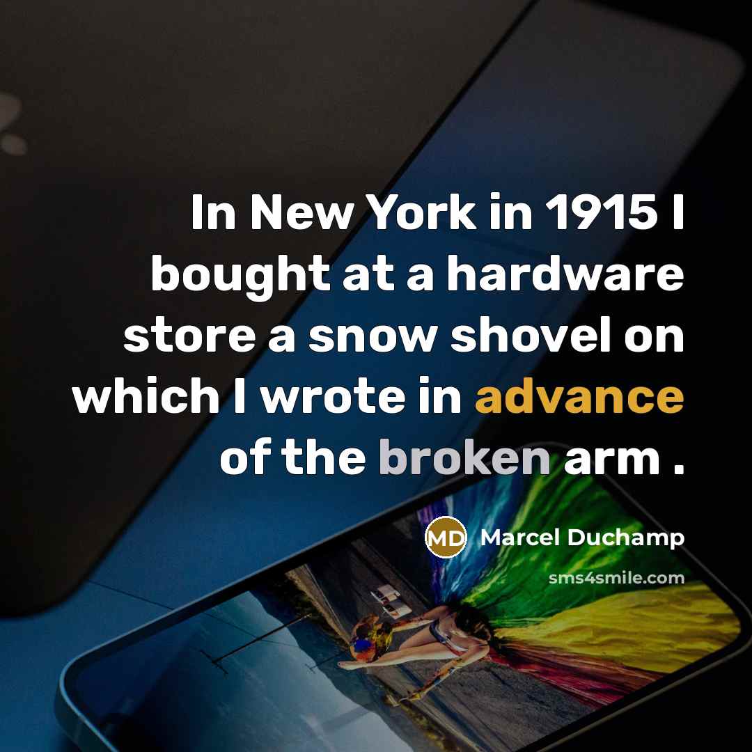 “In New York in 1915 I bought at a hardware store a snow shovel on which I wrote in advance of the broken arm .” quote by Marcel Duchamp