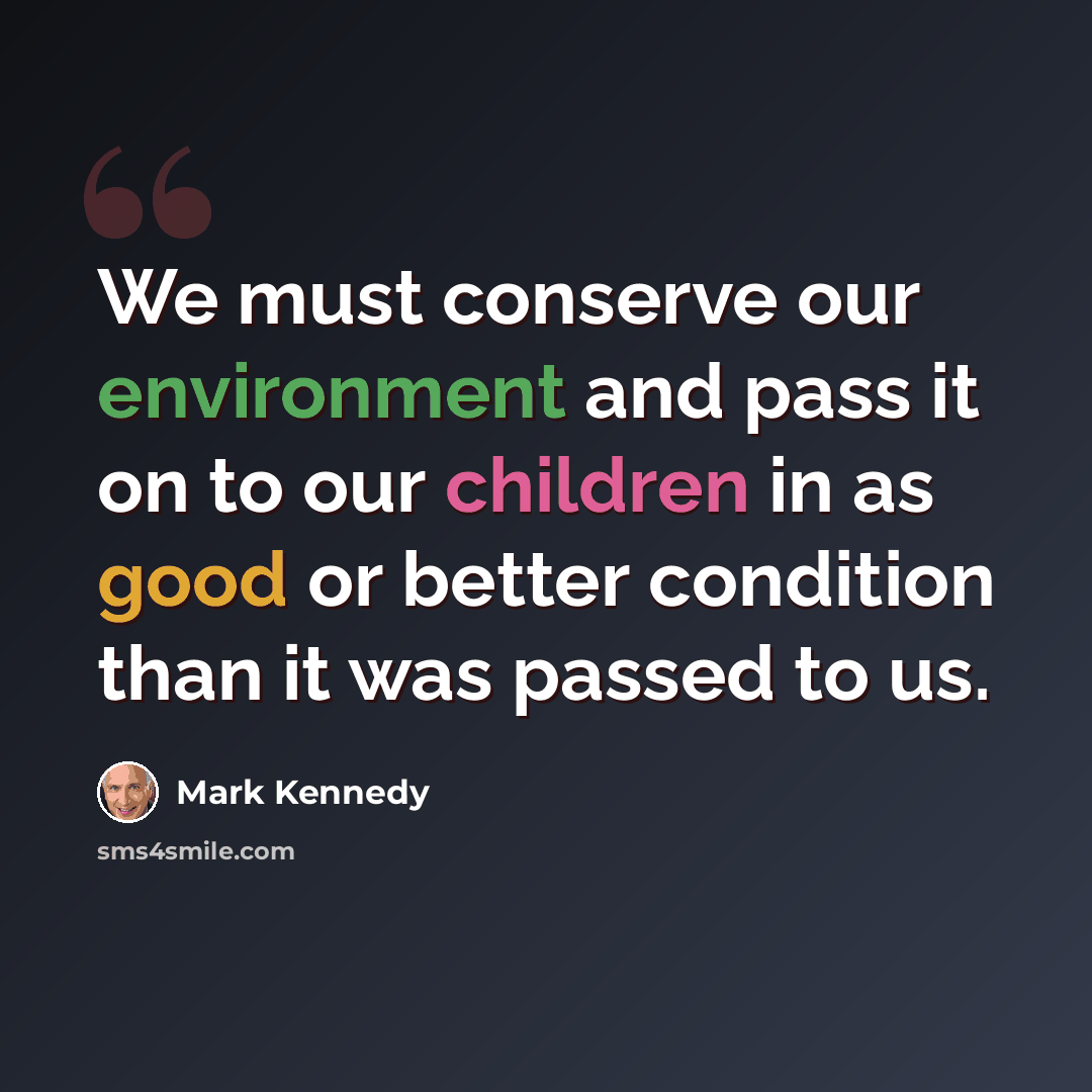 “We must conserve our environment and pass it on to our children in as good or better condition than it was passed to us.” quote by Mark Kennedy