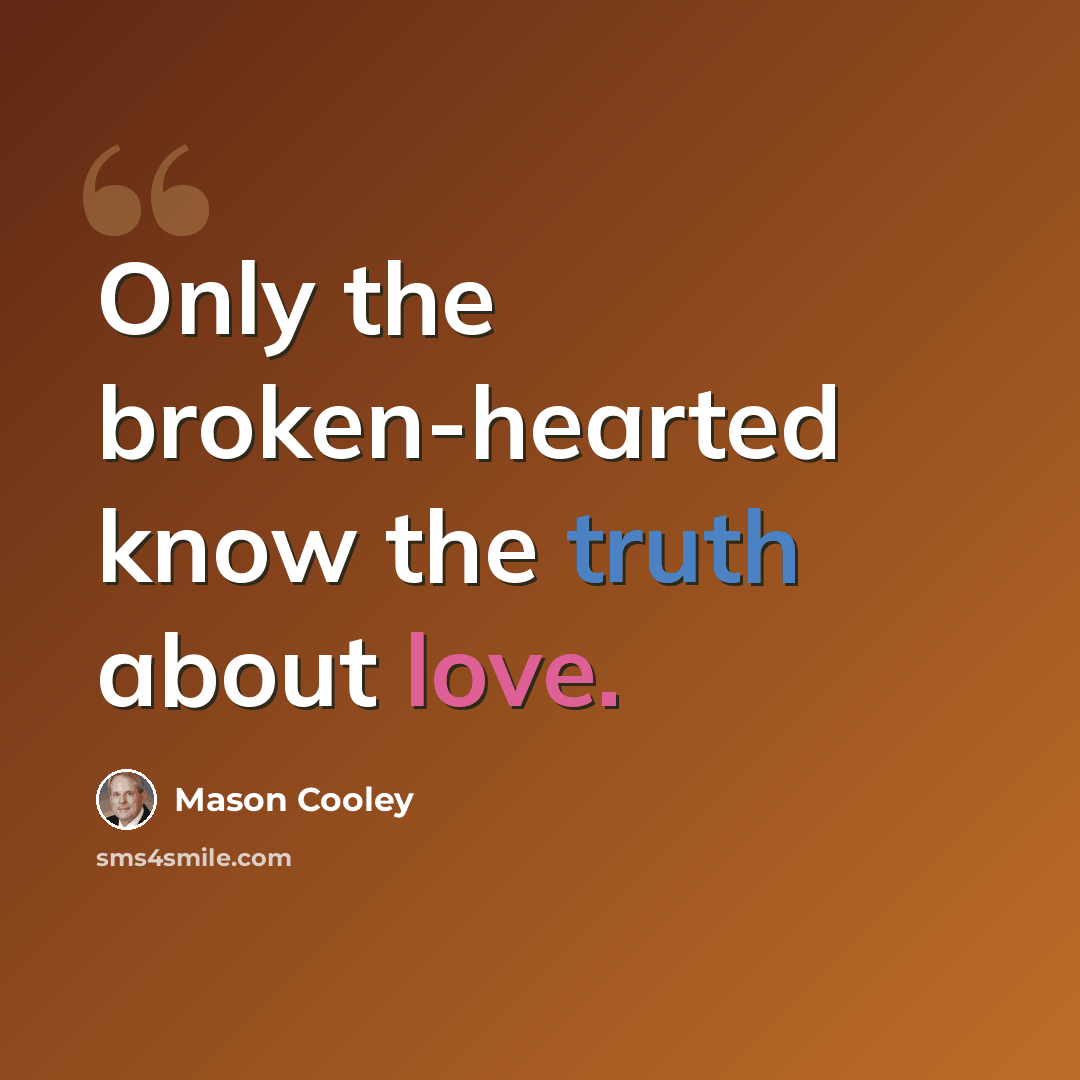 “Only the broken-hearted know the truth about love.” quote by Mason Cooley