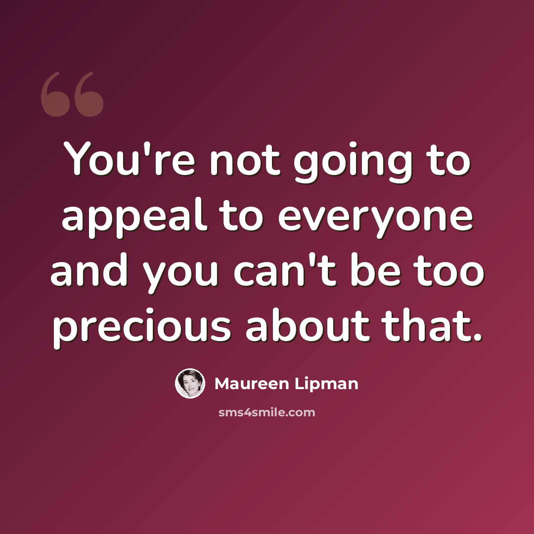 “You're not going to appeal to everyone and you can't be too precious about that.” quote by Maureen Lipman