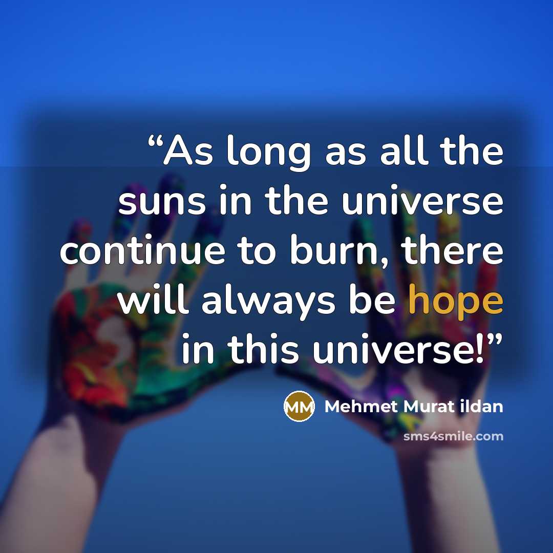 “As long as all the suns in the universe continue to burn, there will always be hope in this universe!” quote by Mehmet Murat ildan