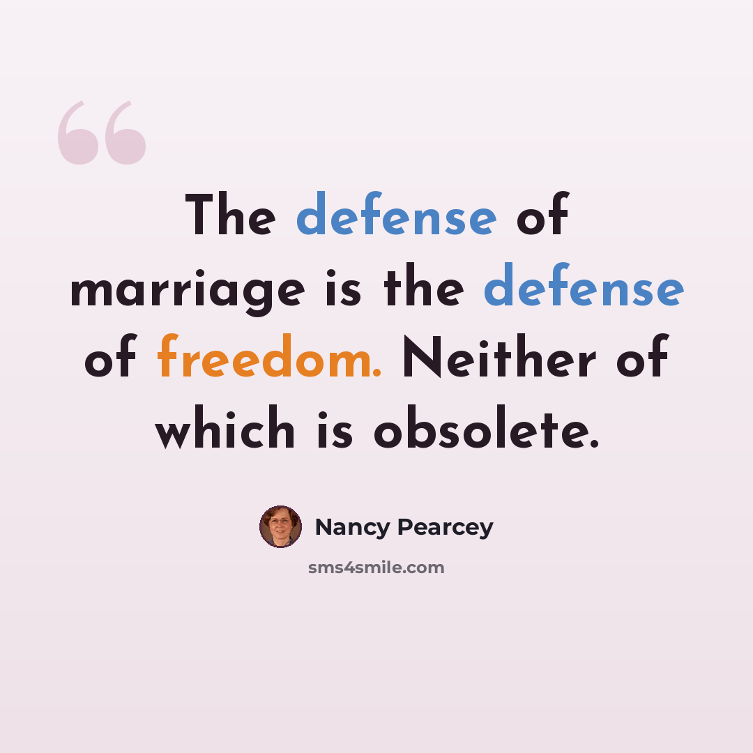 “The defense of marriage is the defense of freedom. Neither of which is obsolete.” quote by Nancy Pearcey
